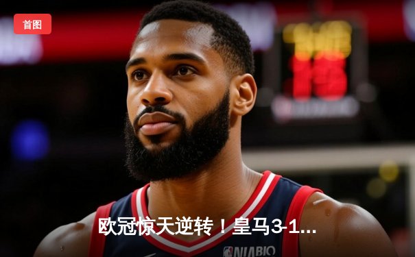 欧冠惊天逆转！皇马3-1绝杀曼城 罗德里戈双响导演伯纳乌奇迹