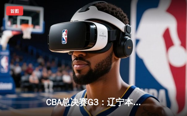 CBA总决赛G3：辽宁本钢加时险胜新疆广汇，总比分3-0夺得冠军点