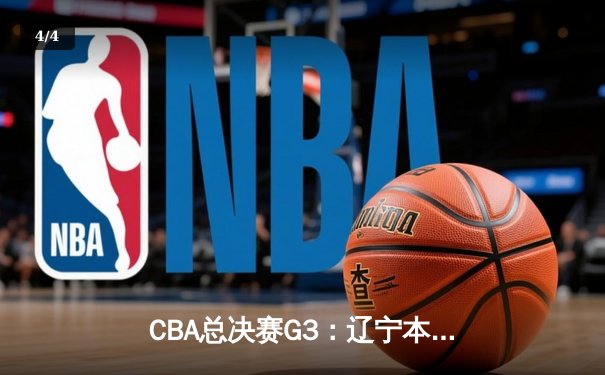 CBA总决赛G3：辽宁本钢加时险胜新疆广汇，总比分3-0夺得冠军点 - 4
