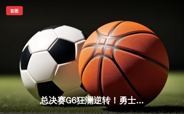 总决赛G6狂澜逆转！勇士末节一波流击溃凯尔特人，库里34分夺生涯第四冠