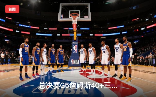 总决赛G5詹姆斯40+三双力挽狂澜，湖人加时险胜热火夺赛点
