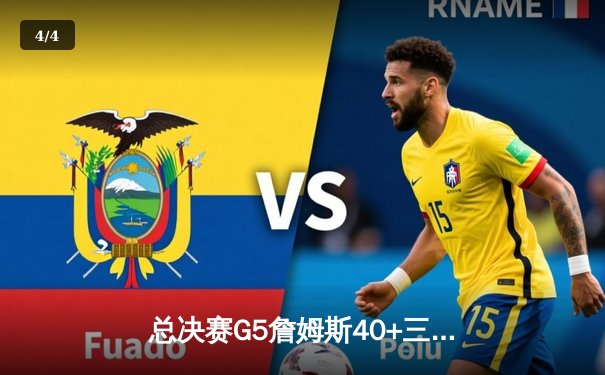 总决赛G5詹姆斯40+三双力挽狂澜，湖人加时险胜热火夺赛点 - 4