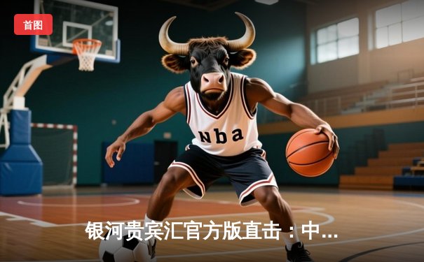 银河贵宾汇官方版直击：中超天王山之战，山东泰山2-1绝杀上海海港登顶积分榜