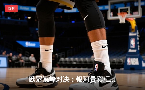 欧冠巅峰对决：银河贵宾汇官方版见证曼城加时鏖战4-3险胜皇马晋级决赛