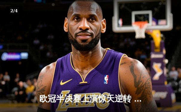 欧冠半决赛上演惊天逆转 银河贵宾汇官方版特邀专家解析皇马3-1拜仁战术精髓 - 2