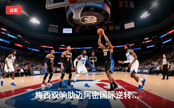 梅西双响助迈阿密国际逆转，美职联新军展现冠军相