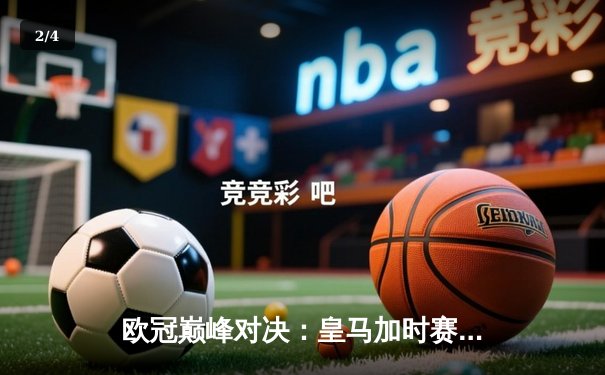 欧冠巅峰对决：皇马加时赛4-2拜仁，本泽马帽子戏法封神 - 2