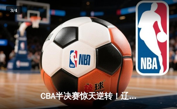 CBA半决赛惊天逆转！辽宁本钢加时力克广东宏远，赵继伟砍下33分创生涯新高 - 3