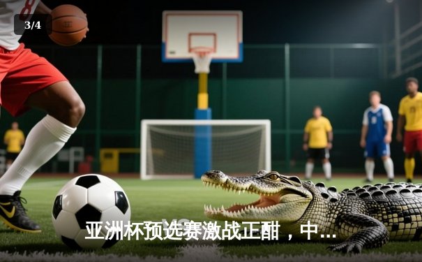 亚洲杯预选赛激战正酣，中国男篮力克日本迎关键胜利 - 3