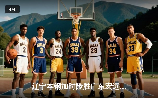 辽宁本钢加时险胜广东宏远，赵继伟33分率队夺得CBA总决赛赛点 - 4