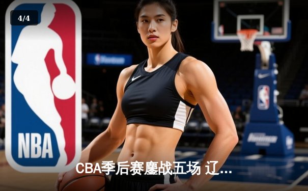 CBA季后赛鏖战五场 辽宁本钢逆转广东宏远晋级总决赛 - 4