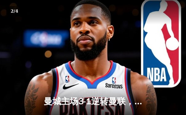 曼城主场3-1逆转曼联，哈兰德双响锁定英超争冠主动权 - 2