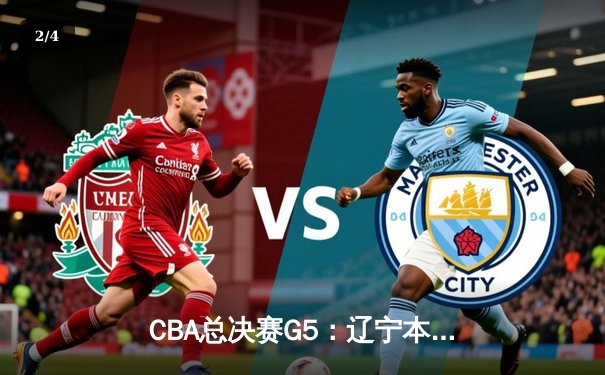 CBA总决赛G5：辽宁本钢加时险胜新疆，豪取三连冠伟业 - 2