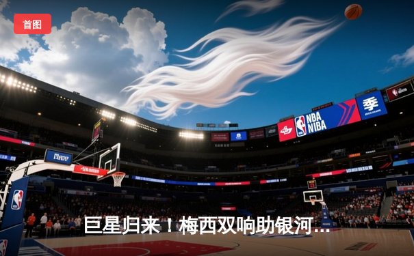 巨星归来！梅西双响助银河贵宾汇队逆转卫冕冠军，联赛豪取十连胜