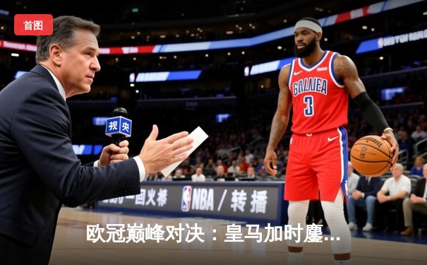 欧冠巅峰对决：皇马加时鏖战3-2逆转拜仁，维尼修斯双响封王