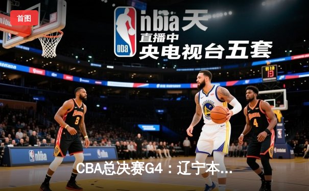 CBA总决赛G4：辽宁本钢客场加时险胜新疆，总比分3-1夺赛点