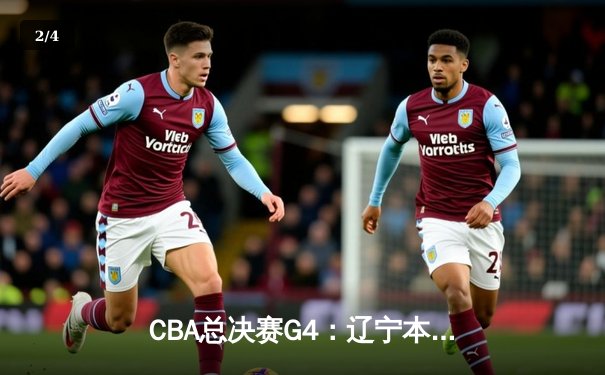 CBA总决赛G4：辽宁本钢客场加时险胜新疆，总比分3-1夺赛点 - 2