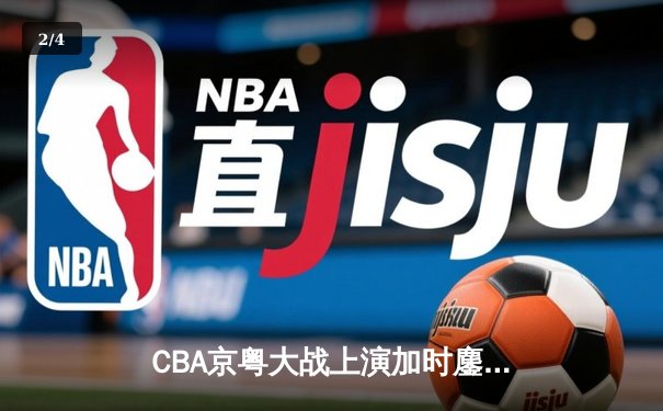 CBA京粤大战上演加时鏖战 广东东莞银行三分绝杀首钢 - 2