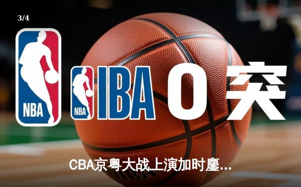 CBA京粤大战上演加时鏖战 广东东莞银行三分绝杀首钢 - 3