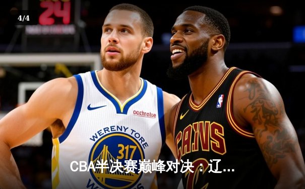 CBA半决赛巅峰对决：辽宁本钢加时险胜广东宏远，赵继伟砍35分创生涯新高 - 4