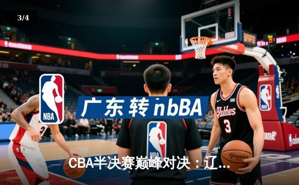 CBA半决赛巅峰对决：辽宁本钢加时险胜广东宏远，赵继伟砍35分创生涯新高 - 3