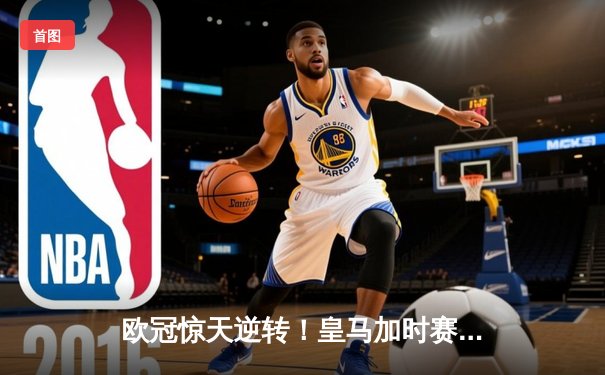 欧冠惊天逆转！皇马加时赛3-2淘汰拜仁，凯恩替补破门难救主