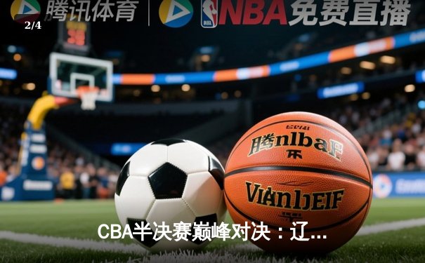 CBA半决赛巅峰对决：辽宁本钢加时险胜广东宏远，赵继伟砍35分创生涯新高 - 2