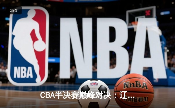 CBA半决赛巅峰对决：辽宁本钢加时险胜广东宏远，赵继伟砍35分创生涯新高 - 3