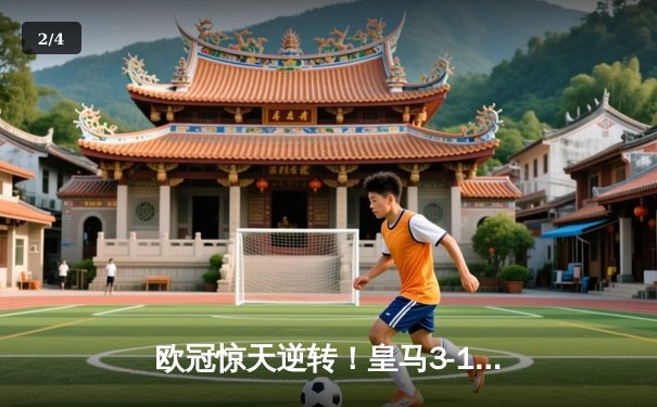 欧冠惊天逆转！皇马3-1绝杀曼城 罗德里戈双响导演伯纳乌奇迹 - 2