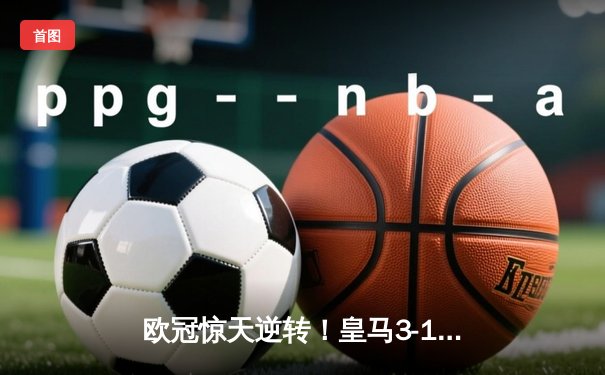 欧冠惊天逆转！皇马3-1绝杀曼城 罗德里戈双响导演伯纳乌奇迹