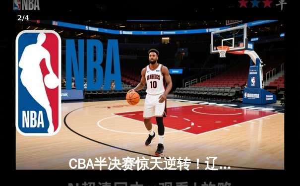CBA半决赛惊天逆转！辽宁本钢加时苦战淘汰浙江广厦 - 2