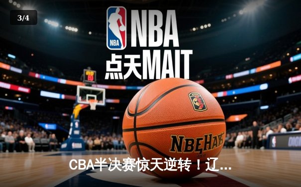 CBA半决赛惊天逆转！辽宁本钢加时苦战淘汰浙江广厦 - 3