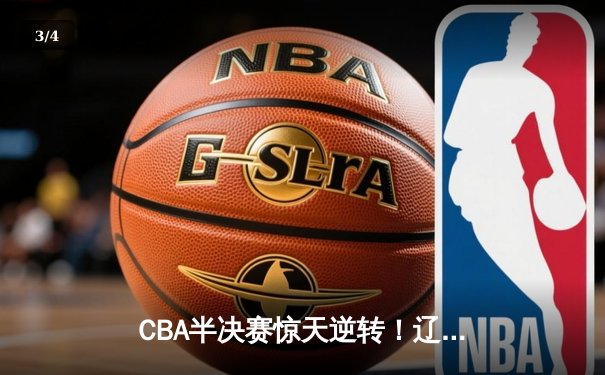 CBA半决赛惊天逆转！辽宁本钢加时苦战淘汰浙江广厦 - 3