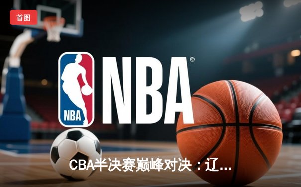 CBA半决赛巅峰对决：辽宁本钢加时险胜广东宏远，赵继伟砍30+10率队夺赛点