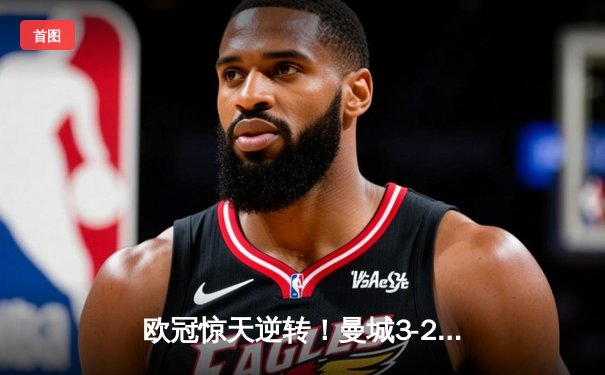 欧冠惊天逆转！曼城3-2淘汰拜仁，哈兰德双响创纪录