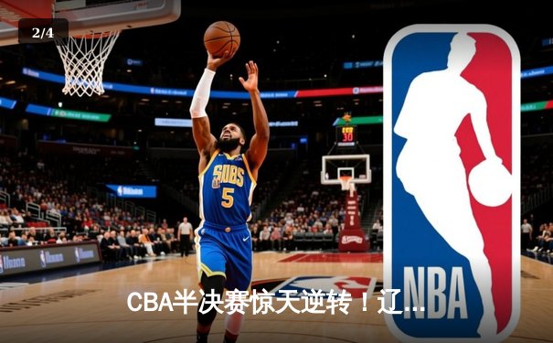 CBA半决赛惊天逆转！辽宁本钢加时苦战淘汰浙江广厦 - 2