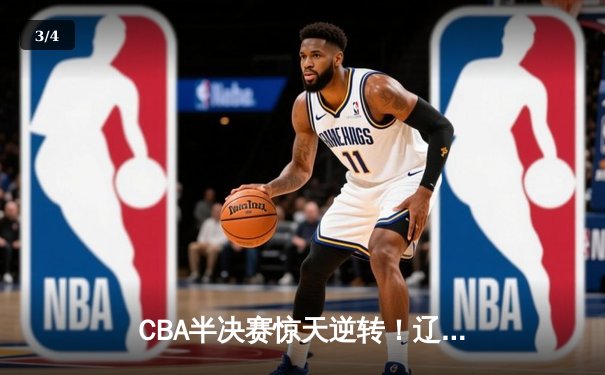 CBA半决赛惊天逆转！辽宁本钢加时苦战淘汰浙江广厦 - 3