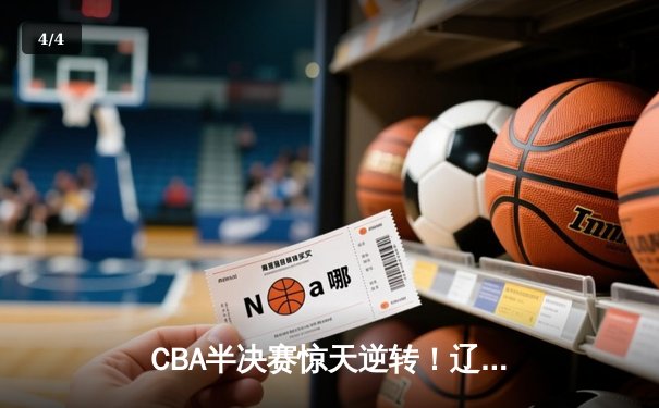 CBA半决赛惊天逆转！辽宁本钢加时苦战淘汰浙江广厦 - 4