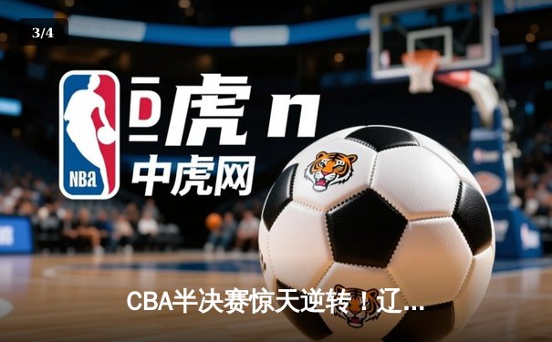 CBA半决赛惊天逆转！辽宁本钢加时苦战淘汰浙江广厦 - 3