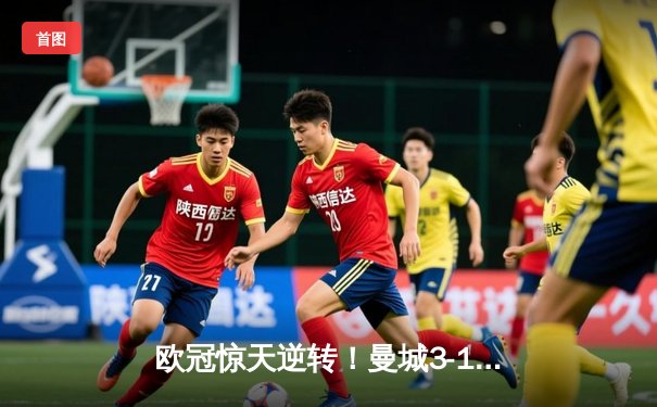 欧冠惊天逆转！曼城3-1力克皇马，德布劳内传射建功