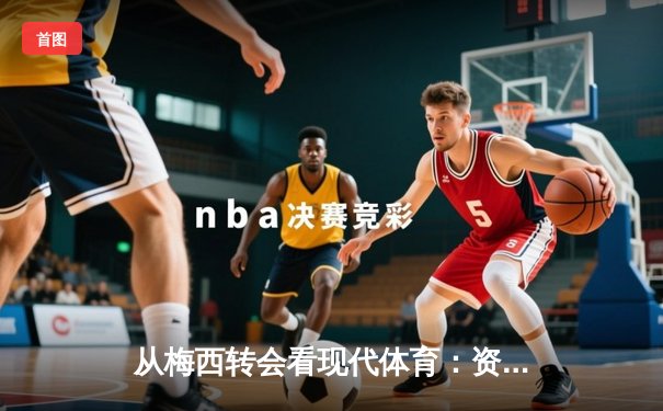 从梅西转会看现代体育：资本、社群与竞技的三角博弈